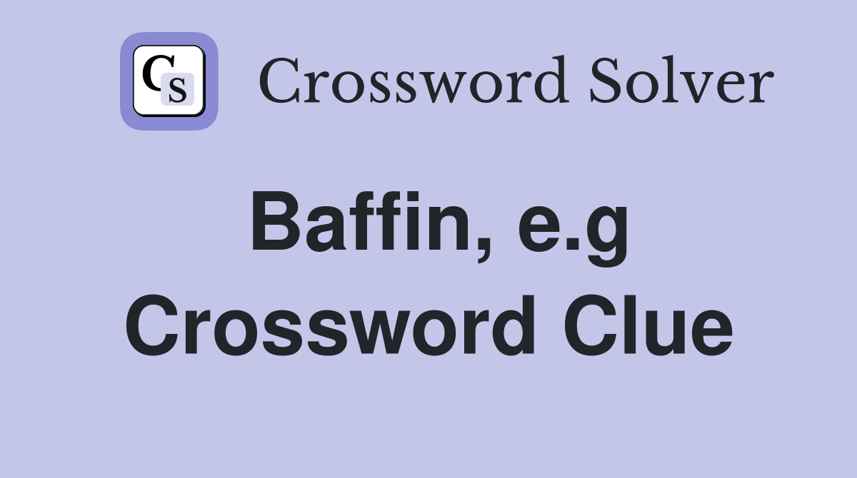 Baffin, e.g. Crossword Clue Answers Crossword Solver